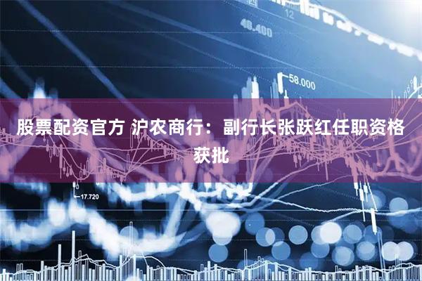 股票配资官方 沪农商行：副行长张跃红任职资格获批