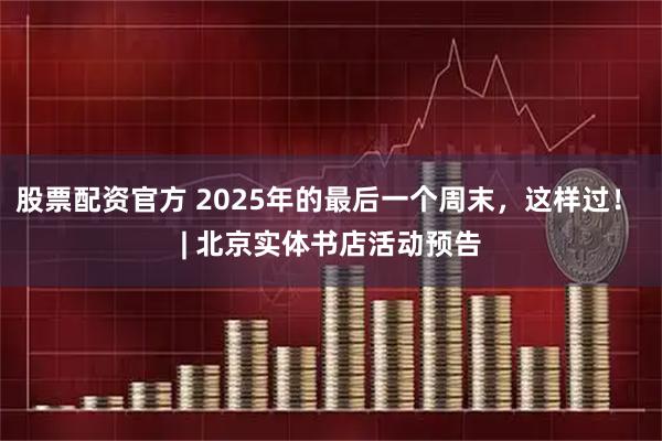股票配资官方 2025年的最后一个周末,这样过! | 北京实体书店活动预告
