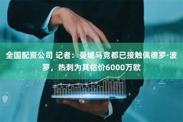 全国配资公司 记者：曼城马竞都已接触佩德罗·波罗，热刺为其估价6000万欧