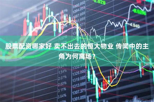 股票配资哪家好 卖不出去的恒大物业 传闻中的主角为何离场？