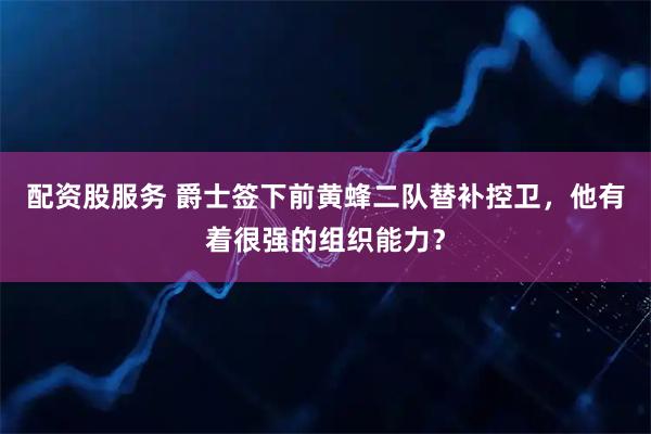 配资股服务 爵士签下前黄蜂二队替补控卫，他有着很强的组织能力？