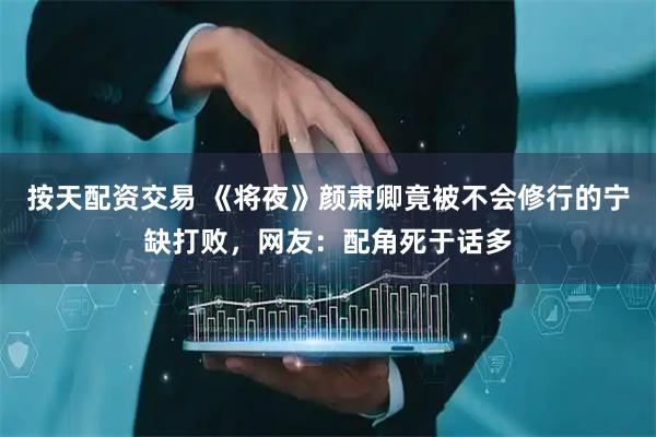 按天配资交易 《将夜》颜肃卿竟被不会修行的宁缺打败,网友:配角死于话多